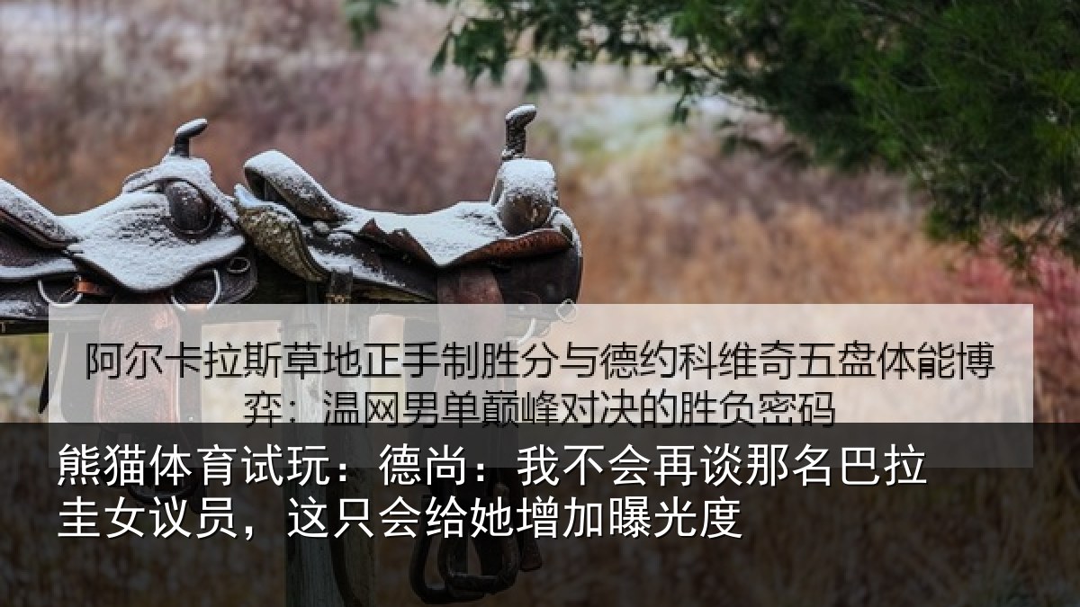 熊猫体育试玩:德尚:我不会再谈那名巴拉圭女议员,这只会给她增加曝光度
