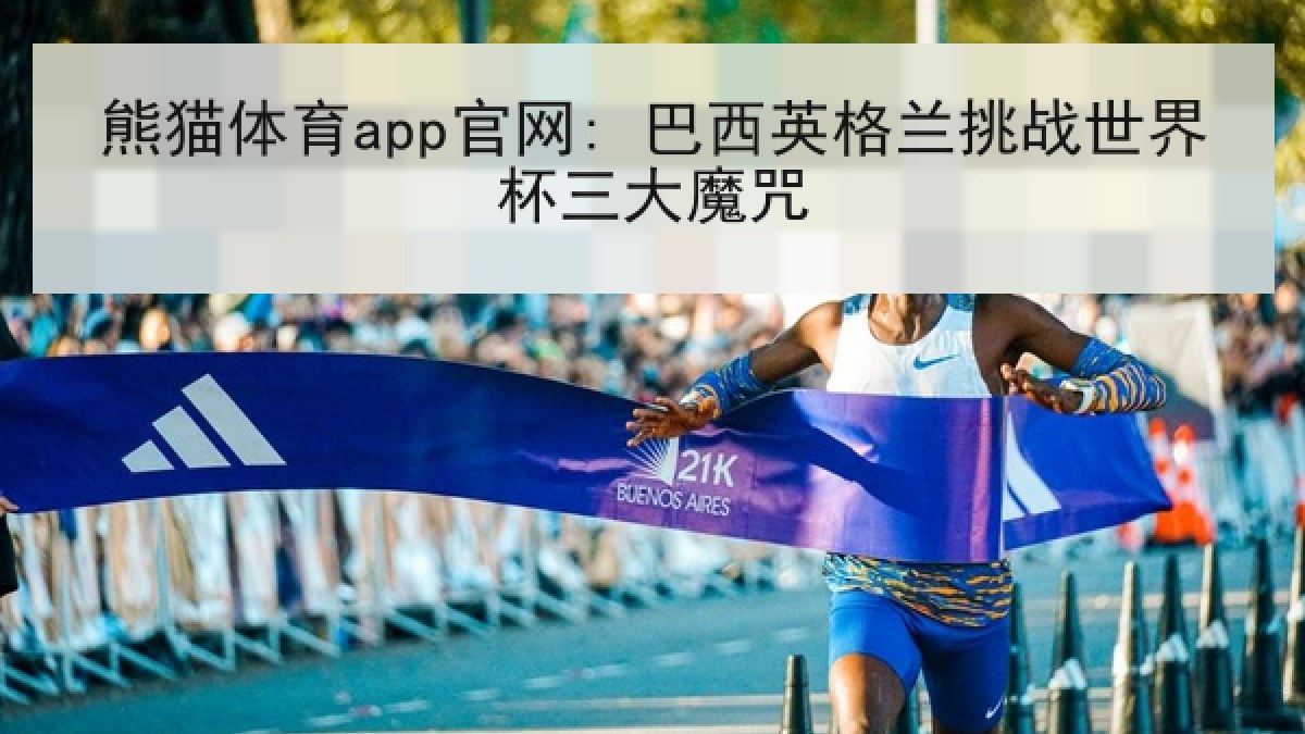熊猫体育app官网: 巴西英格兰挑战世界杯三大魔咒 熊猫体育app官网: 巴西英格兰挑战世界杯三大魔咒