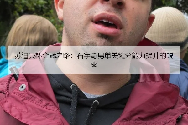 苏迪曼杯夺冠之路：石宇奇男单关键分能力提升的蜕变