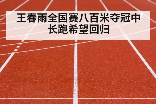 王春雨全国赛八百米夺冠中长跑希望回归
