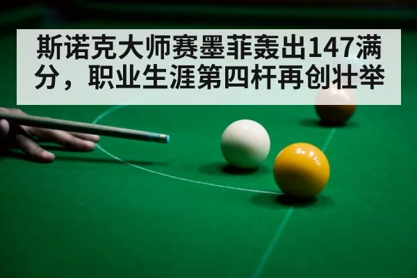 斯诺克大师赛墨菲轰出147满分,职业生涯第四杆再创壮举